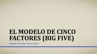 EL MODELO DE CINCO
FACTORES (BIG FIVE)
ROBERT MCCRAE Y PAUL COSTA
 