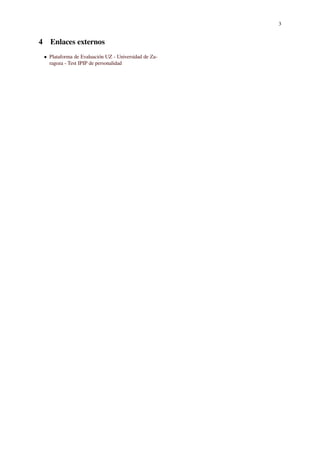 3
4 Enlaces externos
• Plataforma de Evaluación UZ - Universidad de Za-
ragoza - Test IPIP de personalidad
 