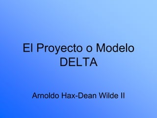 El Proyecto o Modelo
DELTA
Arnoldo Hax-Dean Wilde II
 