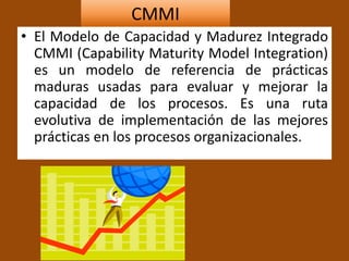 CMMI 
• El Modelo de Capacidad y Madurez Integrado 
CMMI (Capability Maturity Model Integration) 
es un modelo de referenc...