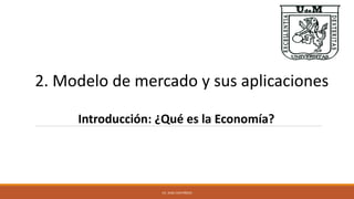 2. Modelo de mercado y sus aplicaciones
Introducción: ¿Qué es la Economía?
LIC. ALBA CASTAÑEDA
 
