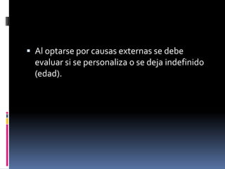  Al optarse por causas externas se debe
  evaluar si se personaliza o se deja indefinido
  (edad).
 