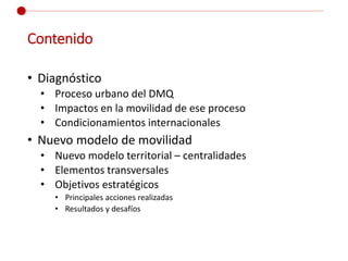 Contenido
• Diagnóstico
• Proceso urbano del DMQ
• Impactos en la movilidad de ese proceso
• Condicionamientos internacion...