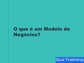 O que é um Modelo de
Negócios?
 