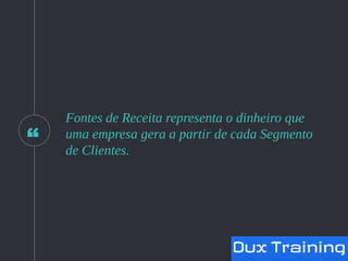 “
Fontes de Receita representa o dinheiro que
uma empresa gera a partir de cada Segmento
de Clientes.
 