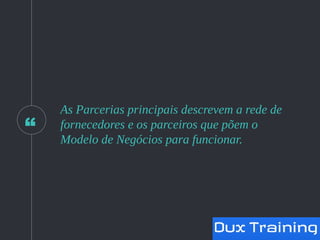 “
As Parcerias principais descrevem a rede de
fornecedores e os parceiros que põem o
Modelo de Negócios para funcionar.
 