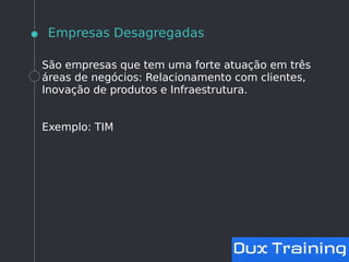 Empresas Desagregadas
São empresas que tem uma forte atuação em três
áreas de negócios: Relacionamento com clientes,
Inovação de produtos e Infraestrutura.
Exemplo: TIM
 