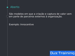 Aberto
São modelos em que a criação e captura de valor vem
em parte de parceiros externos à organização.
Exemplo: Innocentive
 