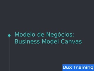 Modelo de Negócios:
Business Model Canvas
 
