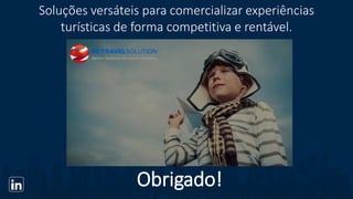 Soluções versáteis para comercializar experiências
turísticas de forma competitiva e rentável.
Obrigado!
 