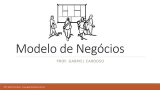 Modelo de Negócios
PROF. GABRIEL CARDOSO
Prof. Gabriel Cardoso - www.gabrielcardoso.com.br
 