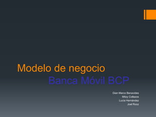 Modelo de negocio
Banca Móvil BCP
Gian Marco Benavides
Mitzy Collazos
Lucía Hernández
Joel Rooz
 
