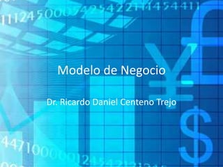Modelo de Negocio
Dr. Ricardo Daniel Centeno Trejo
 