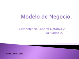 Competencia Laboral Optativa 2
                            Actividad 2.1




Edna Olivia Garza.
 