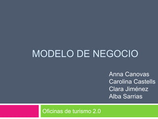 MODELO DE NEGOCIO
                           Anna Canovas
                           Carolina Castells
                           Clara Jiménez
                           Alba Sarrias

 Oficinas de turismo 2.0
 