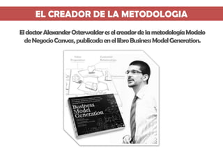 EL CREADOR DE LA METODOLOGIA
El doctor Alexander Osterwalderes el creador de la metodología Modelo
de Negocio Canvas, publ...