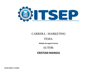 CARRERA : MARKETING
TEMA:
Modelo de negocio Canvas
AUTOR:
CRISTIAN MANGIA
FECHA ENVIO: 1/7/2022
 