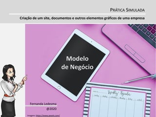 Fernanda Ledesma
@2020
PRÁTICA SIMULADA
Criação de um site, documentos e outros elementos gráficos de uma empresa
Imagem: https://www.pexels.com/
 