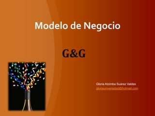 Modelo de Negocio




            Gloria Atzimba Suárez Valdes
            gloriauniversidad@hotmail.com
 