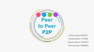 Peer
to Peer
P2P Patricia Cajas 9005474
Claudia Rivera 1310090
Daniela García 14000270
Verónica Abac 19009699
 