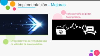 Implementación - Mejoras
7
Al conectar más de 10 nódulos baja
la velocidad de la computadora.
Tiene aún fama de poder
hacer piratería.
 