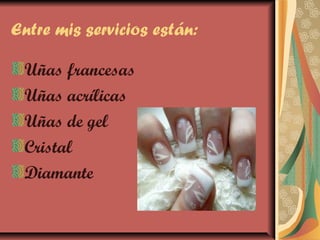 Entre mis servicios están:
Uñas francesas
Uñas acrílicas
Uñas de gel
Cristal
Diamante
 