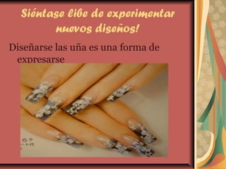 Siéntase libe de experimentar
nuevos diseños!
Diseñarse las uña es una forma de
expresarse
 