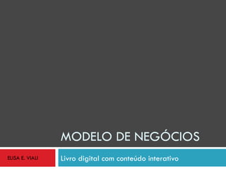 MODELO DE NEGÓCIOS Livro digital com conteúdo interativo ELISA E. VIALI 