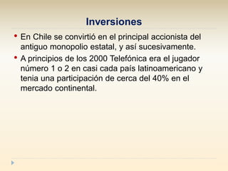 Inversiones
• En Chile se convirtió en el principal accionista del
antiguo monopolio estatal, y así sucesivamente.
• A pri...