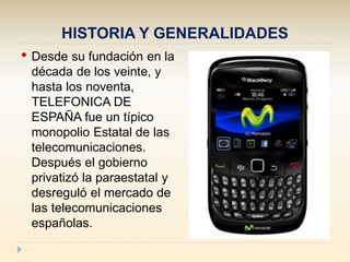 HISTORIA Y GENERALIDADES
• Desde su fundación en la
década de los veinte, y
hasta los noventa,
TELEFONICA DE
ESPAÑA fue un...