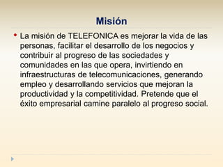 Misión
• La misión de TELEFONICA es mejorar la vida de las
personas, facilitar el desarrollo de los negocios y
contribuir ...