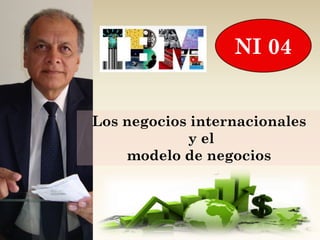 NI 04


Los negocios internacionales
            y el
     modelo de negocios
 