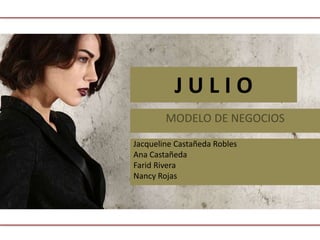 MODELO DE NEGOCIOS
J U L I O
Jacqueline Castañeda Robles
Ana Castañeda
Farid Rivera
Nancy Rojas
 
