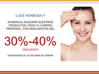 LUCE HERMOSA Y
AHORRA AL ADQUIRIR NUESTROS
PRODUCTOS PARA TU COMPRA
PERSONAL, CON DESCUENTOS DEL
30%-40%DESCUENTO
DEPENDIENDO DE TU VOLUMEN DE COMPRA
 
