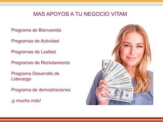MAS APOYOS A TU NEGOCIO VITAM
Programa de Bienvenida
Programas de Actividad
Programas de Lealtad
Programas de Reclutamiento
Programa Desarrollo de
Liderazgo
Programa de demostraciones
¡y mucho más!
 