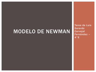 Tarea de Luis
Gerardo
Carvajal
Fernández –
4°E
MODELO DE NEWMAN
 