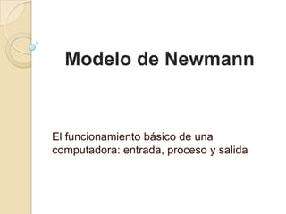 Modelo de Newmann
El funcionamiento básico de una
computadora: entrada, proceso y salida
 