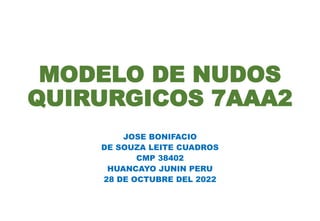 MODELO DE NUDOS
QUIRURGICOS 7AAA2
JOSE BONIFACIO
DE SOUZA LEITE CUADROS
CMP 38402
HUANCAYO JUNIN PERU
28 DE OCTUBRE DEL 2022
 