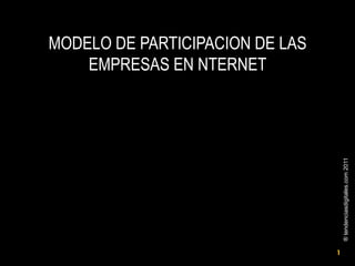 ® tendenciasdigitales.com 2011	
  

MODELO DE PARTICIPACION DE LAS
EMPRESAS EN NTERNET

1

 