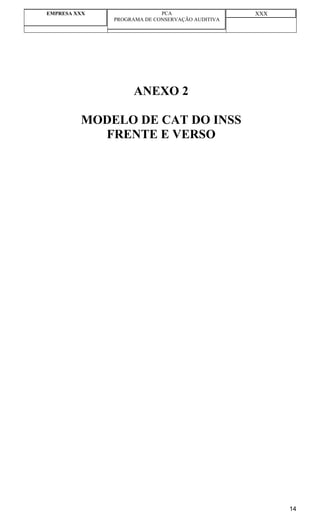EMPRESA XXX                 PCA                  XXX
              PROGRAMA DE CONSERVAÇÃO AUDITIVA




                   ANEXO 2

         MODELO DE CAT DO INSS
           FRENTE E VERSO




                                                       14
 