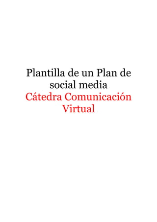 Plantilla de un Plan de
     social media
Cátedra Comunicación
        Virtual
 