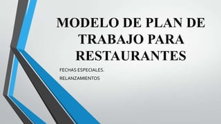 MODELO DE PLAN DE
TRABAJO PARA
RESTAURANTES
FECHAS ESPECIALES.
RELANZAMIENTOS
 