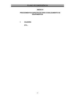 PLANO DE EMERGÊNCIA 
ANEXO IV 
PROCEDIMENTOS ESPECÍFICOS PARA O DESLIGAMENTO DE 
EQUIPAMENTOS 
1 CALDEIRA 
ETC... 
12 
