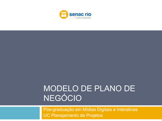 Modelo de Plano de Negócio Pós-graduação em Mídias Digitais e Interativas UC Planejamento de Projetos 