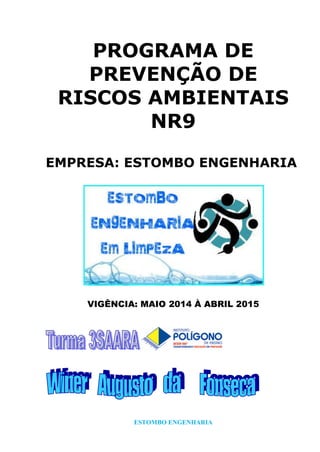 ESTOMBO ENGENHARIA
PROGRAMA DE
PREVENÇÃO DE
RISCOS AMBIENTAIS
NR9
EMPRESA: ESTOMBO ENGENHARIA
VIGÊNCIA: MAIO 2014 À ABRIL 2015
 