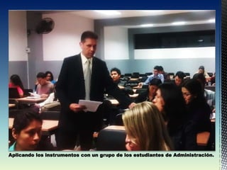 Aplicando los instrumentos con un grupo de los estudiantes de Administración.
 