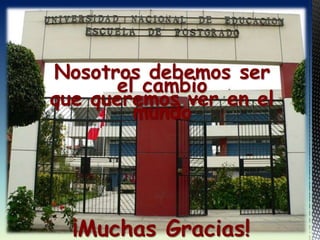 ¡Muchas Gracias!
Nosotros debemos ser
el cambio
que queremos ver en el
mundo
 
