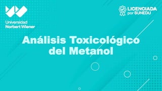 Análisis Toxicológico
del Metanol
 