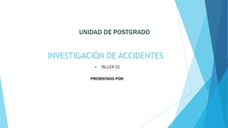 INVESTIGACIÓN DE ACCIDENTES
 TALLER 02
PRESENTADO POR:
 