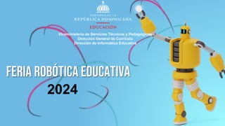 FerIa Robótica Educativa
2024
Viceministerio de Servicios Técnicos y Pedagógicos
Dirección General de Currículo
Dirección de Informática Educativa
 